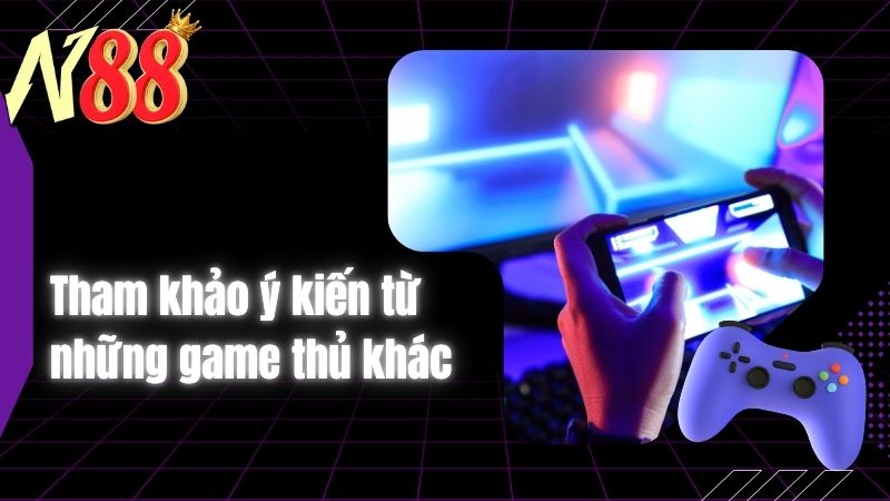 Tham khảo ý kiến từ những game thủ khác